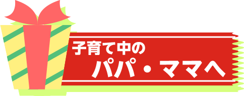 子育て中のパパ、ママへ