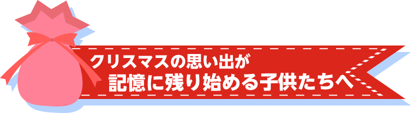 クリスマスの思い出が記憶に残り始める子どもたちへ