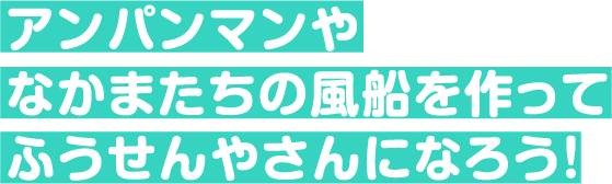 アンパンマンやなかまたちの風船を作ってふうせんやさんになろう！