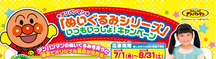 アンパンマン「ぬいぐるみシリーズ」いつもいっしょ！キャンペーン　アンパンマンのぬいぐるみを買うと抽選でオリジナル賞品が当たる！　応募期間：2013年7/1（月）〜2013年8/31（土）（しめきりは当日到着分有効）