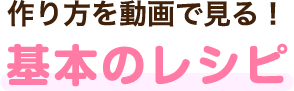 作り方を動画で見る!基本のレシピ