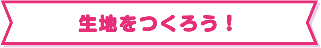 生地をつくろう！