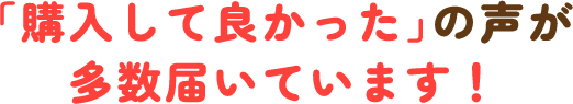 「購入して良かった」の声が多数届いています！