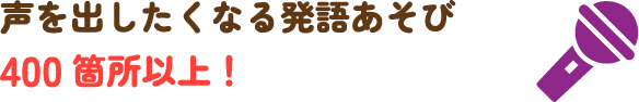 声を出したくなる発語あそび400箇所以上！