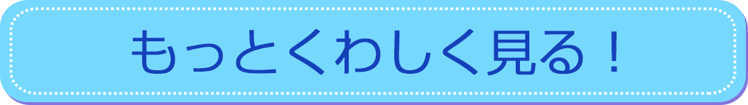 もっとくわしく見る！