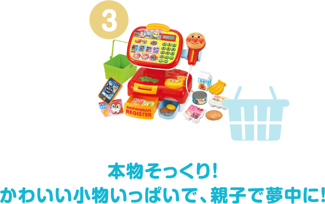 3 本物そっくり! かわいい小物いっぱいで、親子で夢中に!