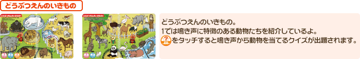 どうぶつえんのいきもの　どうぶつえんのいきもの。1では鳴き声に特徴のある動物たちを紹介しているよ。どこにいるかな？をタッチすると鳴き声から動物を当てるクイズが出題されます。