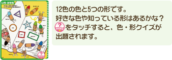 12色の色と5つの形です。好きな色や知っている形はあるかな？クイズ①をタッチすると、色・形クイズが出題されます。