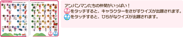 アンパンマンたちの仲間がいっぱい！クイズ①をタッチすると、キャラクターをさがすクイズが出題されます。クイズ②をタッチすると、ひらがなクイズが出題されます。