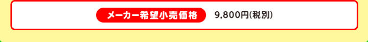 メーカー希望小売価格 9,800円（税別）