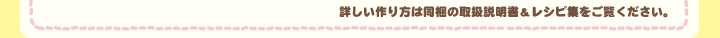 詳しい作り方は同梱の取扱説明書＆レシピ集をご覧ください。