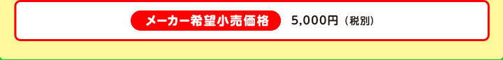 メーカー希望小売価格 5,000円（税別）