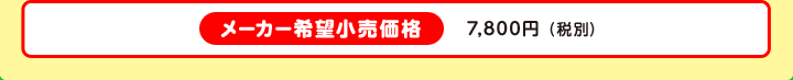 メーカー希望小売価格 7,800円（税別）