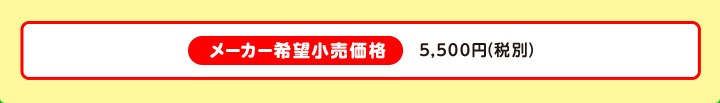 メーカー希望小売価格 5,500円（税別）