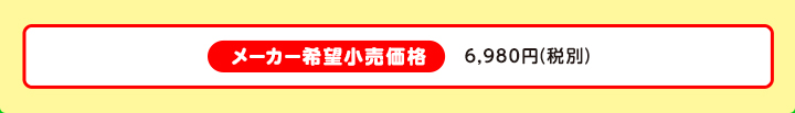 メーカー希望小売価格 6,980円（税別）