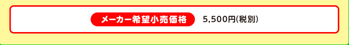 メーカー希望小売価格 5,500円（税別）