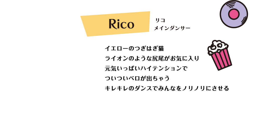 Rico イエローのつぎはぎ猫 ライオンのような尻尾がお気に入り 元気いっぱいハイテンションでついついベロが出ちゃう キレキレのダンスでみんなをノリノリにさせる