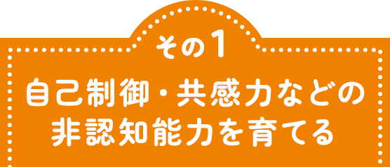 その1 自己制御・共感力などの非認知能力を育てる