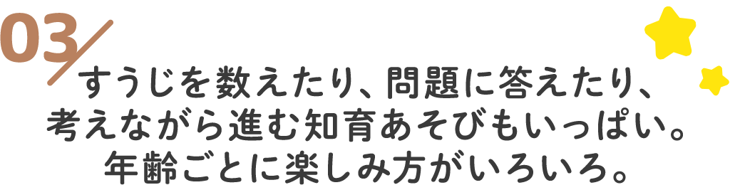 すうじを数えたり、問題に答えたり、考えながら進む知育あそびもいっぱい。年齢ごとに楽しみ方がいろいろ。
