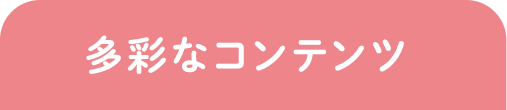 多彩なコンテンツ