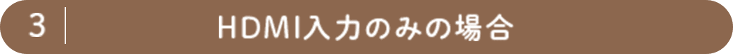 3. HDMI入力のみの場合