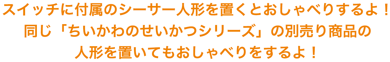 スイッチに付属のちいかわ人形を置くとおしゃべりするよ！同じ「ちいかわのせいかつシリーズ」の別売り商品の人形を置いてもおしゃべりをするよ！
