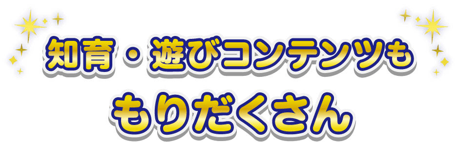 知育・遊びコンテンツも　もりだくさん