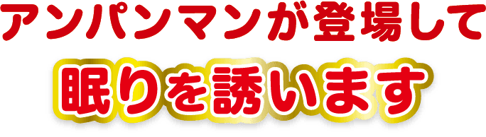 アンパンマンが登場して眠りを誘います。
