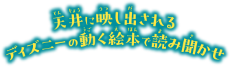 天井に映し出されるディズニーの動く絵本で読み聞かせ
