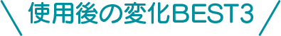 使用後の変化BEST3