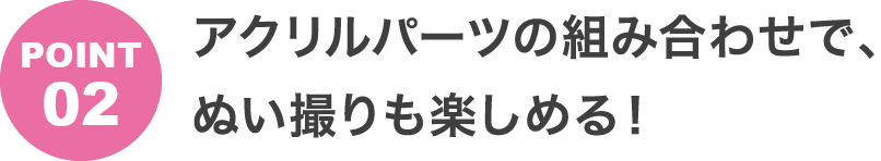 POINT2 アクリルパーツの組み合わせで、ぬい撮りも楽しめる!