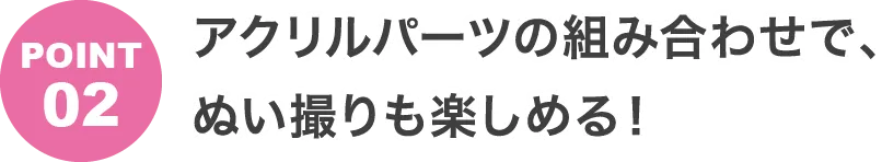 POINT2 アクリルパーツの組み合わせで、ぬい撮りも楽しめる！