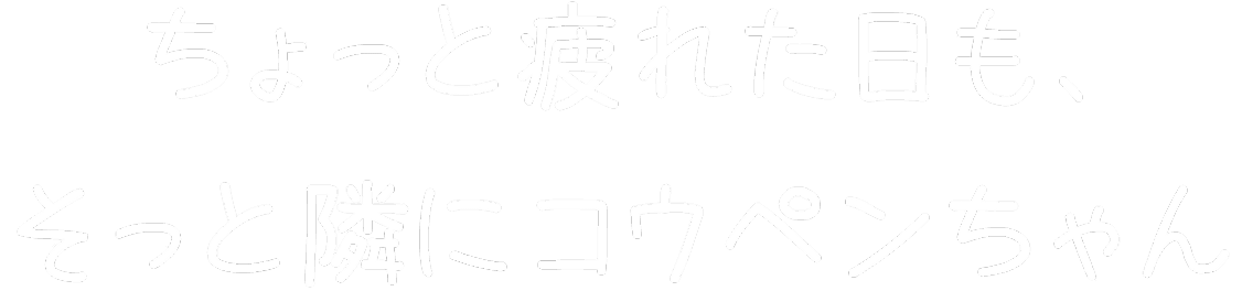 ちょっと疲れた日も、そっと隣にコウペンちゃん