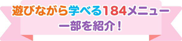 遊びながら学べる184メニュー 一部を紹介!