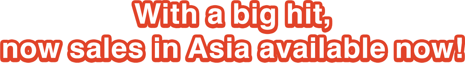With a big hit, now sales in Asia available now!