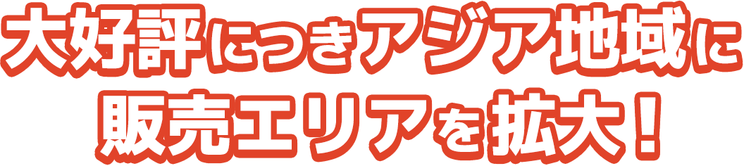 大好評につきアジア地域に販売エリアを拡大！