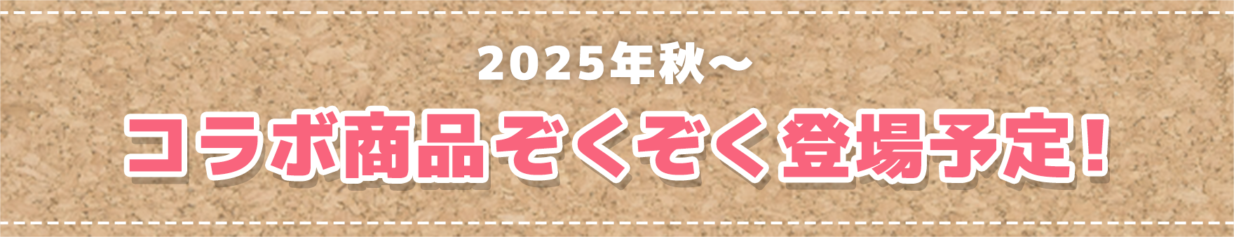 2025年秋～コラボ商品ぞくぞく登場予定！