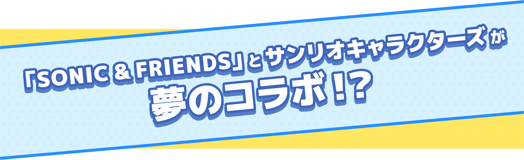 「SONIC & FRIENDS」とサンリオキャラクターズが夢のコラボ！？