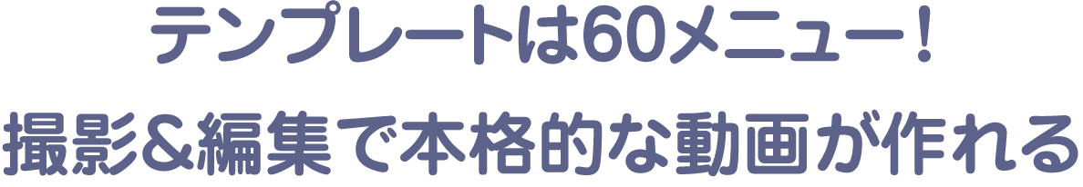 テンプレートは60メニュー!撮影＆編集で本格的な動画が作れる