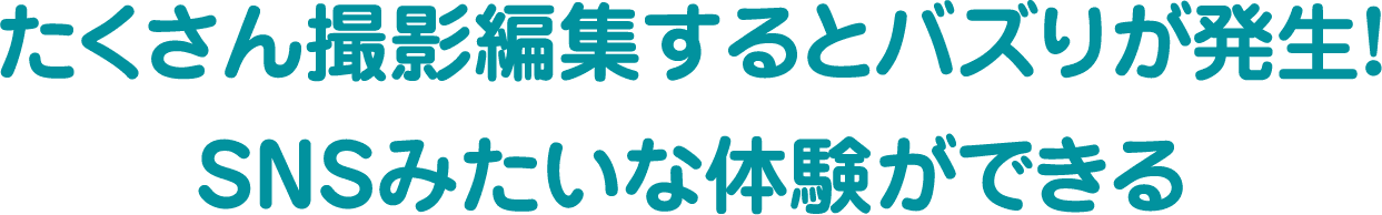 たくさん撮影編集するとバズリが発生！SNSみたいな体験ができる