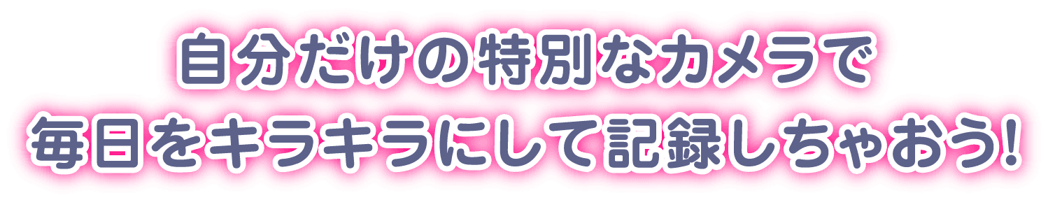 自分だけの特別なカメラで毎日をキラキラにして記録しちゃおう！