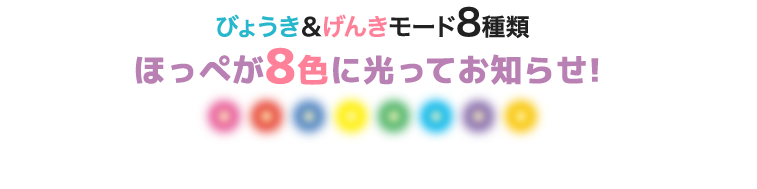 びょうき＆げんきモード8種類 ほっぺが8色に光ってお知らせ！