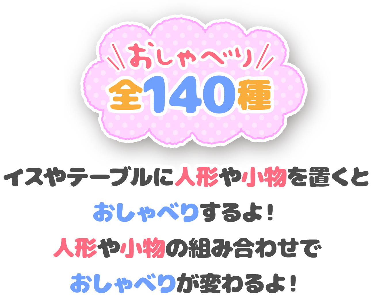 おしゃべり全140種 イスやテーブルに人形や小物を置くとおしゃべりするよ！人形や小物の組み合わせでおしゃべりが変わるよ！