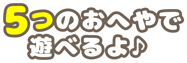 5つのおへやで遊べるよ♪