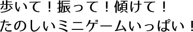 歩いて!振って!傾けて!たのしいミニゲームいっぱい!