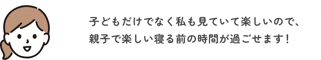 購入者のコメント 子どもだけでなく私も見ていて楽しいので、親子で楽しい寝る前の時間が過ごせます!