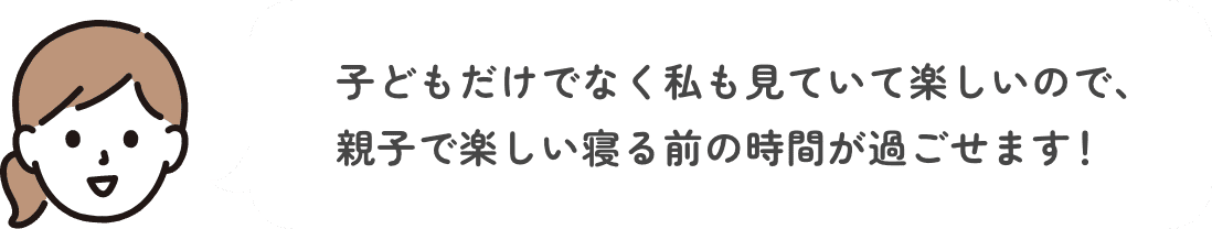 購入者のコメント 子どもだけでなく私も見ていて楽しいので、親子で楽しい寝る前の時間が過ごせます！