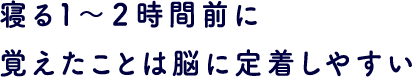 寝る１～２時間前に覚えたことは脳に定着しやすい