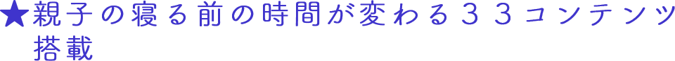 ★親子の寝る前の時間が変わる33コンテンツ搭載