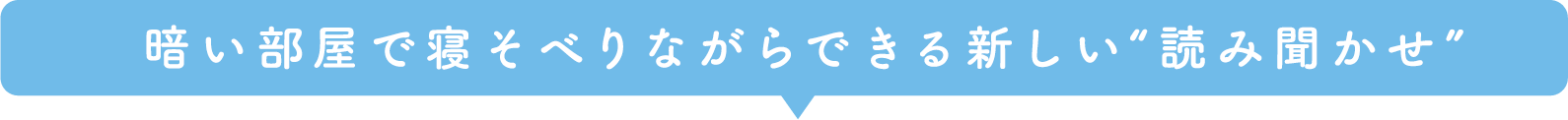 暗い部屋で寝そべりながらできる新しい“読み聞かせ”